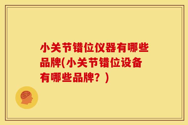 小关节错位仪器有哪些品牌(小关节错位设备有哪些品牌？)