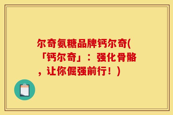 尔奇氨糖品牌钙尔奇(「钙尔奇」：强化骨骼，让你倔强前行！)