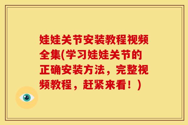 娃娃关节安装教程视频全集(学习娃娃关节的正确安装方法，完整视频教程，赶紧来看！)