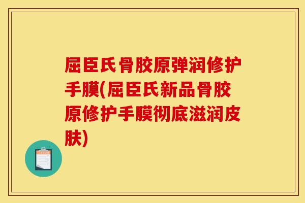 屈臣氏骨胶原弹润修护手膜(屈臣氏新品骨胶原修护手膜彻底滋润皮肤)