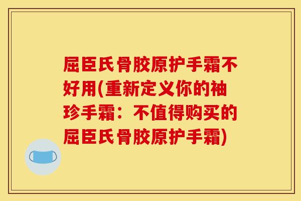 屈臣氏骨胶原护手霜不好用(重新定义你的袖珍手霜：不值得购买的屈臣氏骨胶原护手霜)
