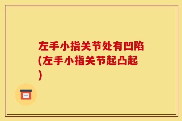 左手小指关节处有凹陷(左手小指关节起凸起)