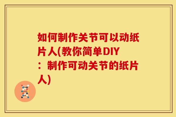 如何制作关节可以动纸片人(教你简单DIY：制作可动关节的纸片人)