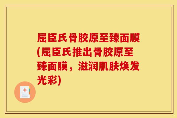 屈臣氏骨胶原至臻面膜(屈臣氏推出骨胶原至臻面膜，滋润肌肤焕发光彩)