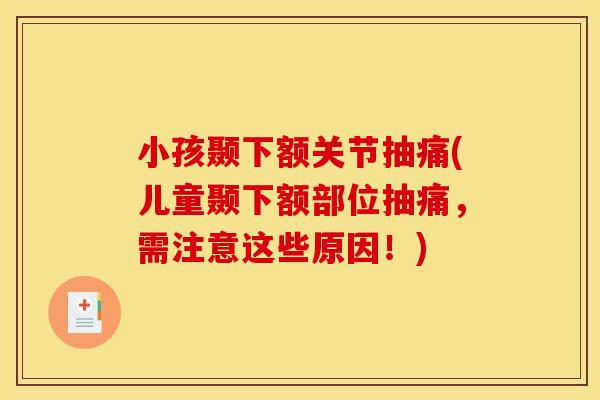 小孩颞下额关节抽痛(儿童颞下额部位抽痛,需注意这些原因!)-第1张图片-关节骑士 小孩颞下额关节抽痛(儿童颞下额部位抽痛,需注意这些原因!)-第1张图片-关节骑士