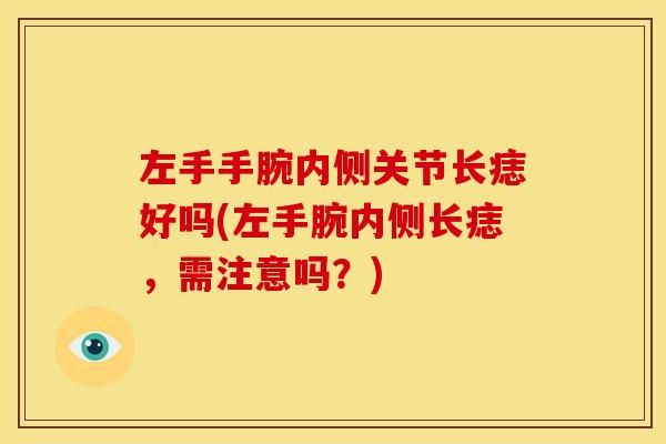 左手手腕内侧关节长痣好吗(左手腕内侧长痣，需注意吗？)