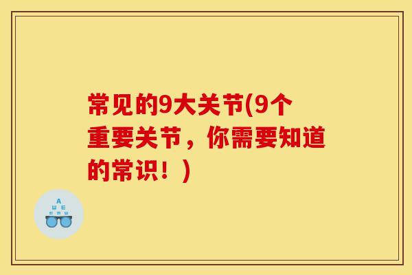 常见的9大关节(9个重要关节，你需要知道的常识！)