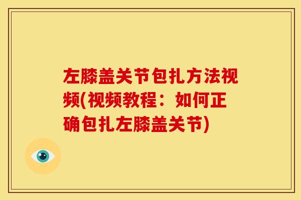 左膝盖关节包扎方法视频(视频教程：如何正确包扎左膝盖关节)