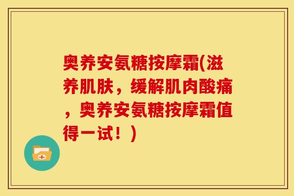 奥养安氨糖按摩霜(滋养肌肤，缓解肌肉酸痛，奥养安氨糖按摩霜值得一试！)