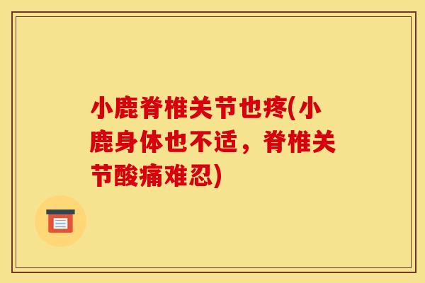 小鹿脊椎关节也疼(小鹿身体也不适，脊椎关节酸痛难忍)