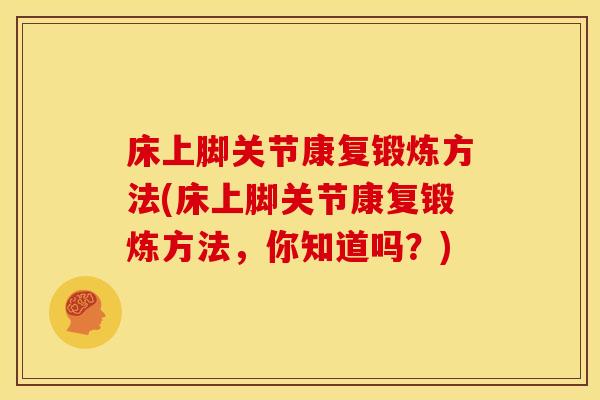 床上脚关节康复锻炼方法(床上脚关节康复锻炼方法，你知道吗？)