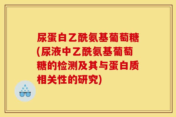 尿蛋白乙酰氨基葡萄糖(尿液中乙酰氨基葡萄糖的检测及其与蛋白质相关性的研究)