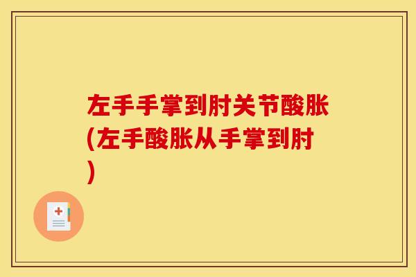 左手手掌到肘关节酸胀(左手酸胀从手掌到肘)