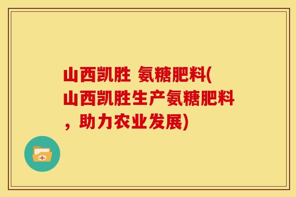 山西凯胜 氨糖肥料(山西凯胜生产氨糖肥料，助力农业发展)