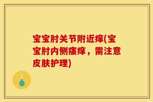 宝宝肘关节附近痒(宝宝肘内侧瘙痒，需注意皮肤护理)