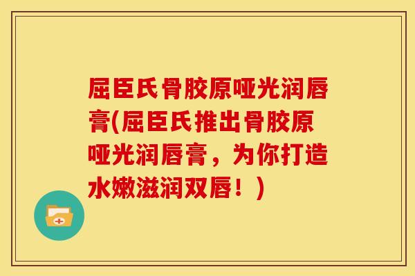 屈臣氏骨胶原哑光润唇膏(屈臣氏推出骨胶原哑光润唇膏，为你打造水嫩滋润双唇！)