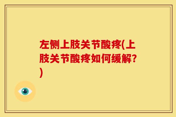 左侧上肢关节酸疼(上肢关节酸疼如何缓解？)
