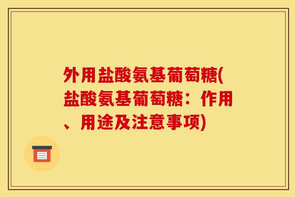 外用盐酸氨基葡萄糖(盐酸氨基葡萄糖：作用、用途及注意事项)