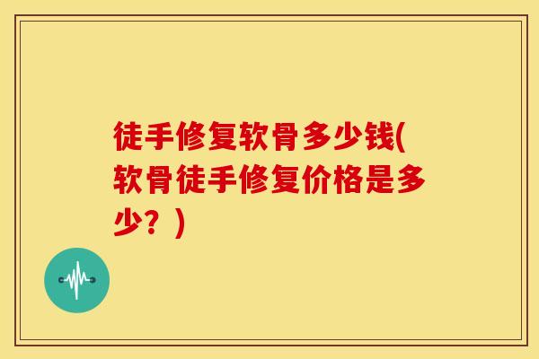 徒手修复软骨多少钱(软骨徒手修复价格是多少？)