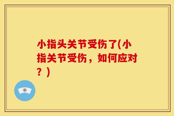 小指头关节受伤了(小指关节受伤，如何应对？)