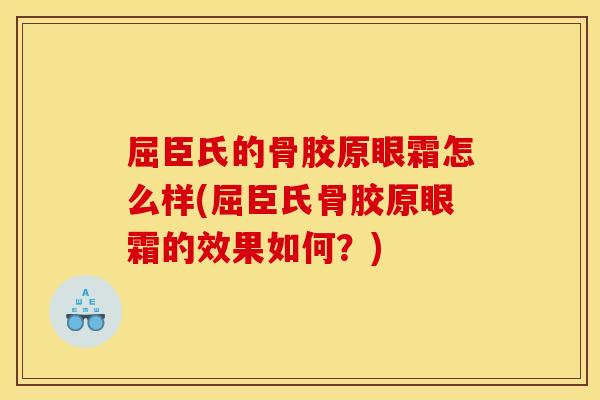 屈臣氏的骨胶原眼霜怎么样(屈臣氏骨胶原眼霜的效果如何？)