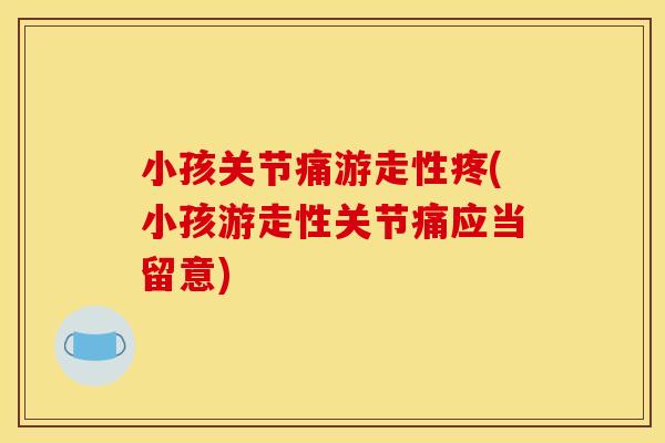 小孩关节痛游走性疼(小孩游走性关节痛应当留意)