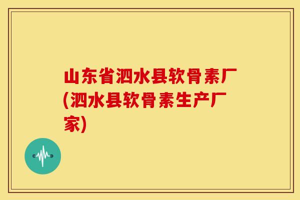 山东省泗水县软骨素厂(泗水县软骨素生产厂家)