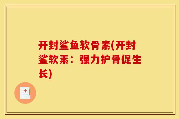 开封鲨鱼软骨素(开封鲨软素:强力护骨促生长)-第1张图片-关节骑士 开封鲨鱼软骨素(开封鲨软素:强力护骨促生长)-第1张图片-关节骑士