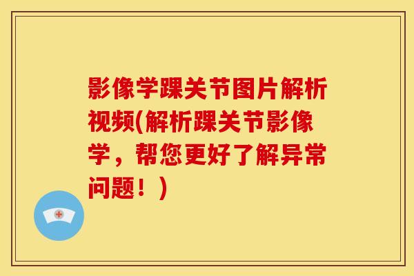 影像学踝关节图片解析视频(解析踝关节影像学，帮您更好了解异常问题！)