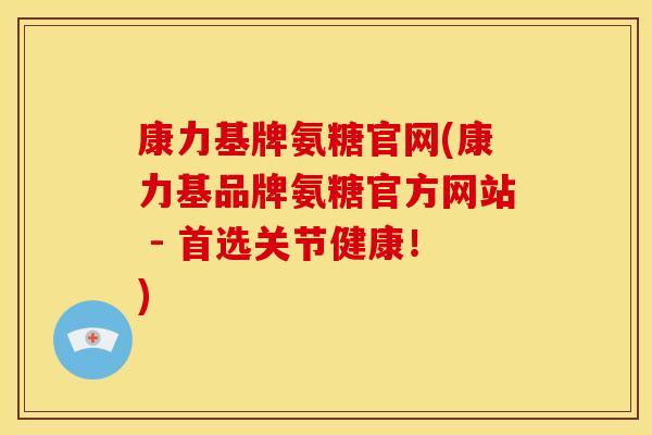康力基牌氨糖官网(康力基品牌氨糖官方网站 - 首选关节健康！)