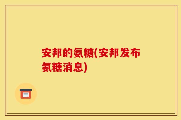 安邦的氨糖(安邦发布氨糖消息)