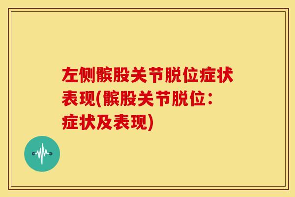 左侧髌股关节脱位症状表现(髌股关节脱位：症状及表现)