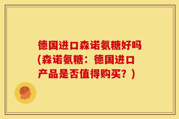 德国进口森诺氨糖好吗(森诺氨糖：德国进口产品是否值得购买？)
