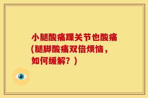 小腿酸痛踝关节也酸痛(腿脚酸痛双倍烦恼，如何缓解？)