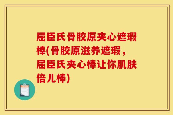 屈臣氏骨胶原夹心遮瑕棒(骨胶原滋养遮瑕，屈臣氏夹心棒让你肌肤倍儿棒)