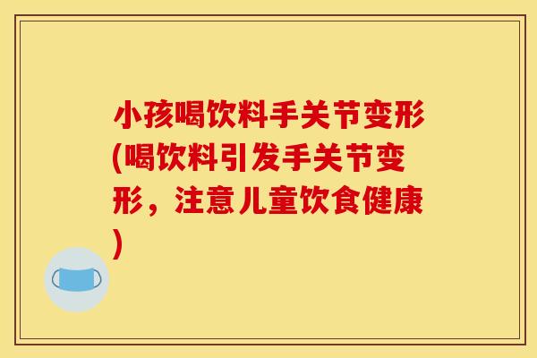 小孩喝饮料手关节变形(喝饮料引发手关节变形，注意儿童饮食健康)