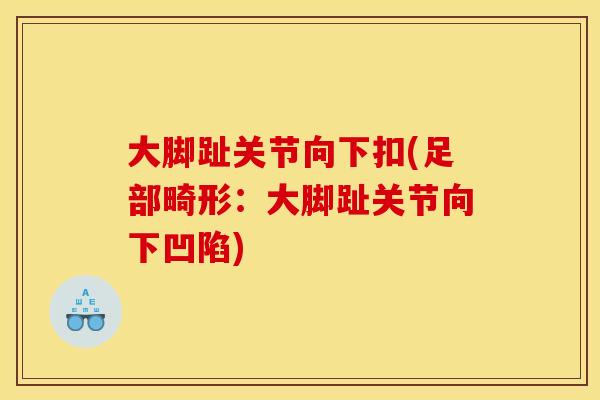 大脚趾关节向下扣(足部畸形：大脚趾关节向下凹陷)