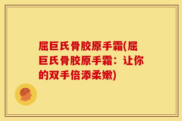屈巨氏骨胶原手霜(屈巨氏骨胶原手霜：让你的双手倍添柔嫩)