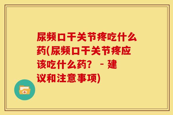 尿频口干关节疼吃什么药(尿频口干关节疼应该吃什么药？ - 建议和注意事项)