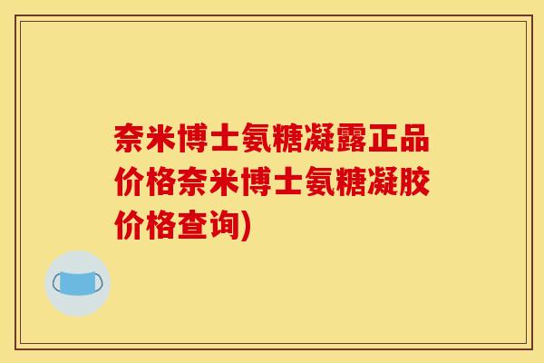 奈米博士氨糖凝露正品价格奈米博士氨糖凝胶价格查询)