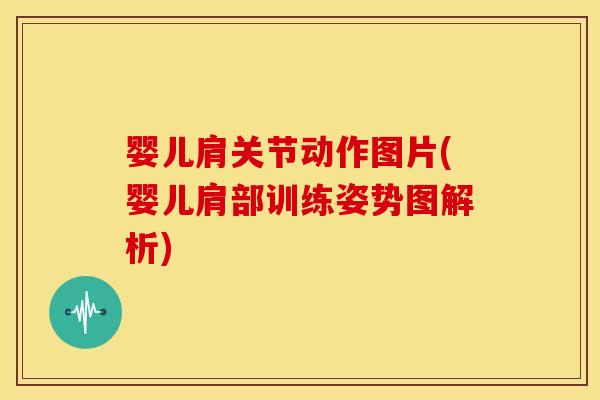 婴儿肩关节动作图片(婴儿肩部训练姿势图解析)