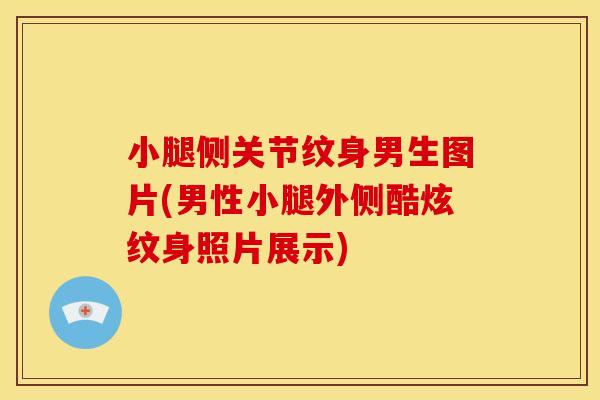 小腿侧关节纹身男生图片(男性小腿外侧酷炫纹身照片展示)