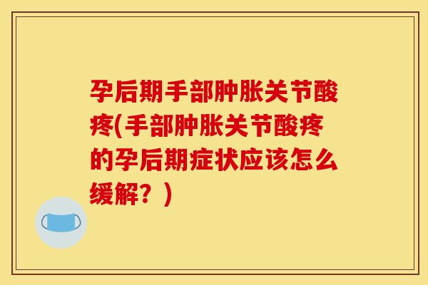 孕后期手部肿胀关节酸疼(手部肿胀关节酸疼的孕后期症状应该怎么缓解？)