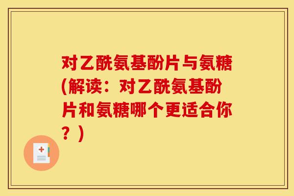 对乙酰氨基酚片与氨糖(解读：对乙酰氨基酚片和氨糖哪个更适合你？)