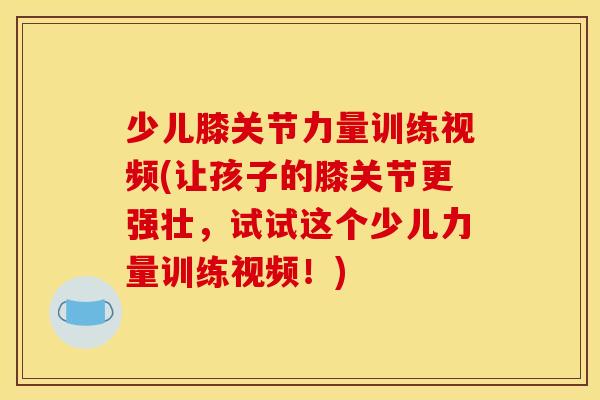 少儿膝关节力量训练视频(让孩子的膝关节更强壮，试试这个少儿力量训练视频！)-第1张图片-关节骑士