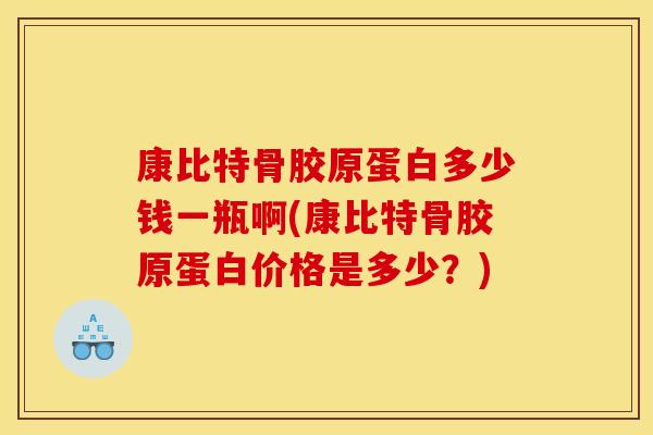 康比特骨胶原蛋白多少钱一瓶啊(康比特骨胶原蛋白价格是多少？)
