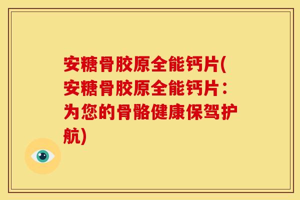 安糖骨胶原全能钙片(安糖骨胶原全能钙片：为您的骨骼健康保驾护航)