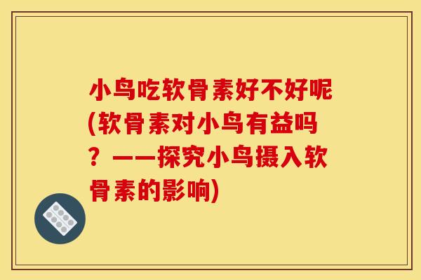 小鸟吃软骨素好不好呢(软骨素对小鸟有益吗？——探究小鸟摄入软骨素的影响)