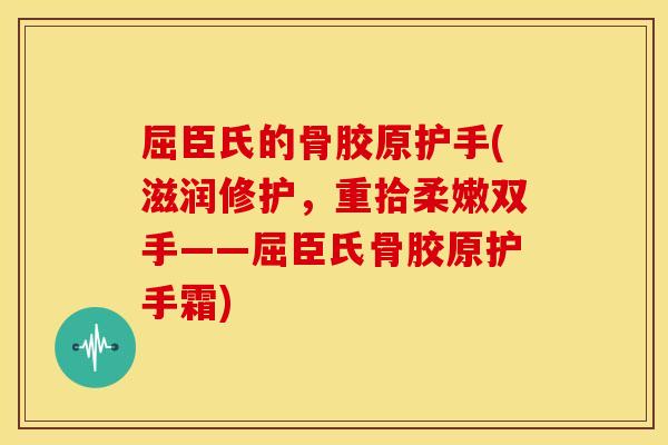 屈臣氏的骨胶原护手(滋润修护，重拾柔嫩双手——屈臣氏骨胶原护手霜)