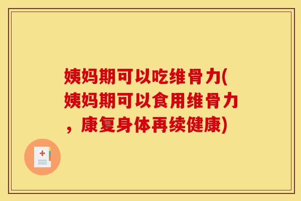 姨妈期可以吃维骨力(姨妈期可以食用维骨力，康复身体再续健康)
